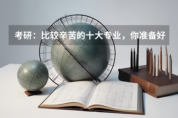 考研：比较辛苦的十大专业，你准备好了吗？
