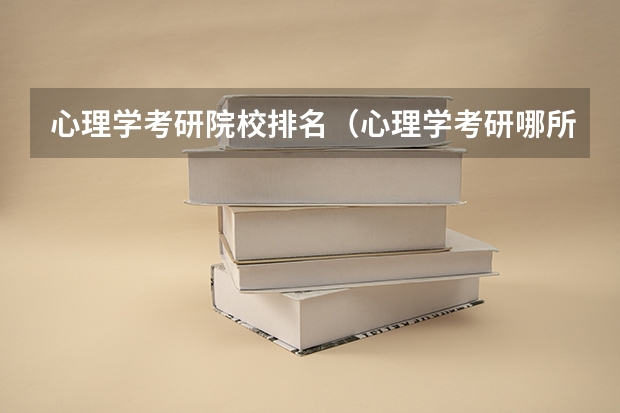 心理学考研院校排名（心理学考研哪所大学好？）