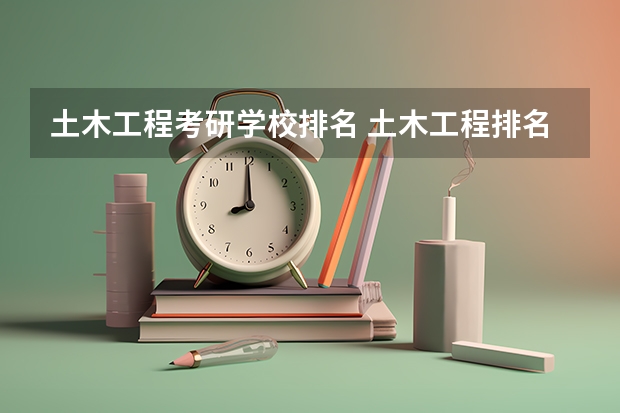 土木工程考研学校排名 土木工程排名全国大学考研 b区土木工程好调剂的学校
