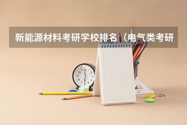 新能源材料考研学校排名（电气类考研院校排名）