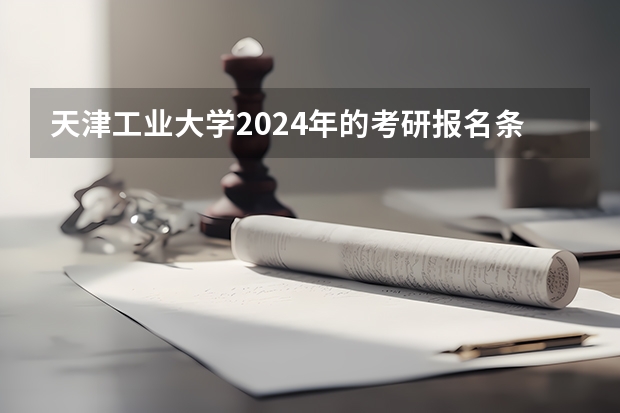 天津工业大学2024年的考研报名条件怎么样