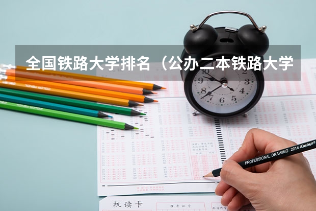 全国铁路大学排名（公办二本铁路大学排名）