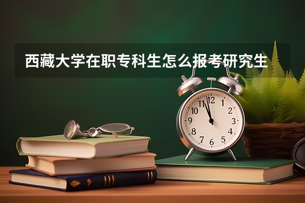 西藏大学在职专科生怎么报考研究生