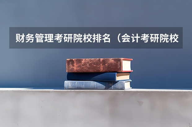 财务管理考研院校排名（会计考研院校排行）