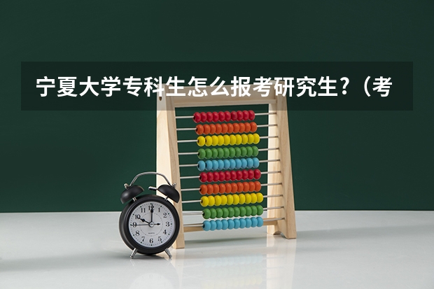 宁夏大学专科生怎么报考研究生?（考研报名条件）