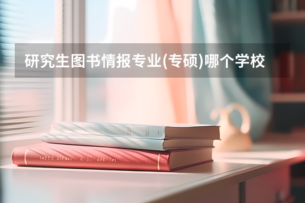 研究生图书情报专业(专硕)哪个学校好调剂？ 也就是说过线都能走的，，谢谢
