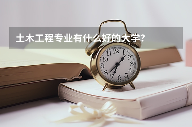土木工程专业有什么好的大学？