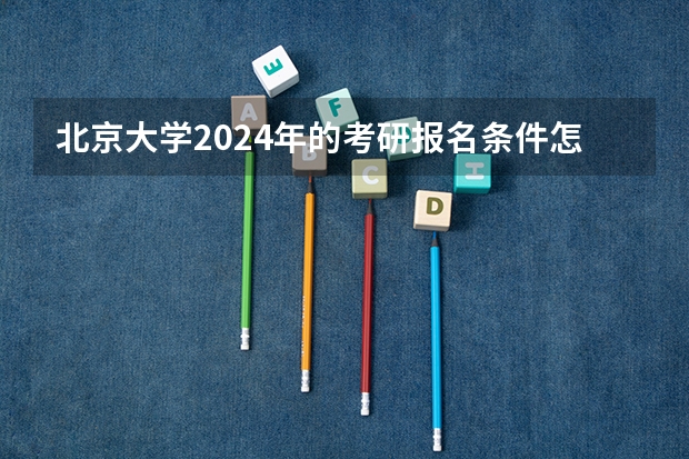 北京大学2024年的考研报名条件怎么样
