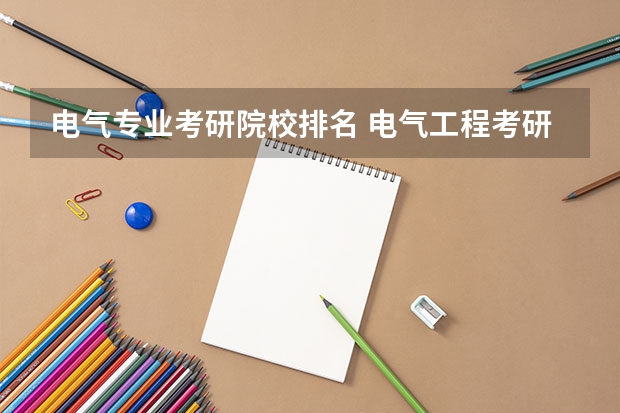 电气专业考研院校排名 电气工程考研难度排名 电气类考研院校排名