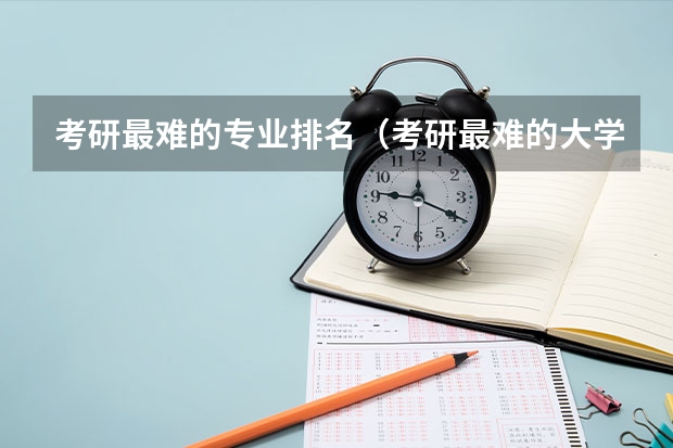 考研最难的专业排名（考研最难的大学排名）