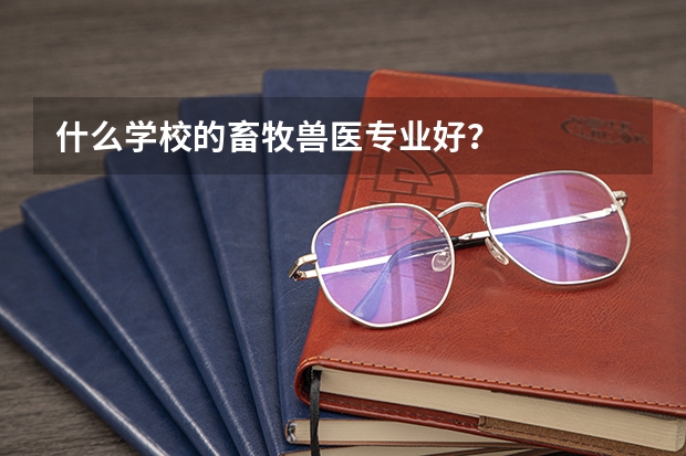 什么学校的畜牧兽医专业好？