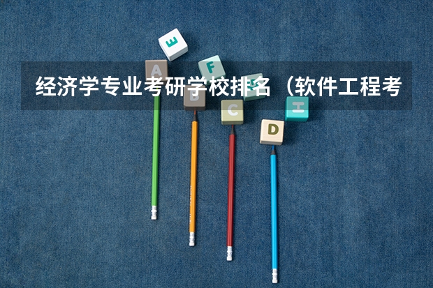 经济学专业考研学校排名（软件工程考研院校排名）