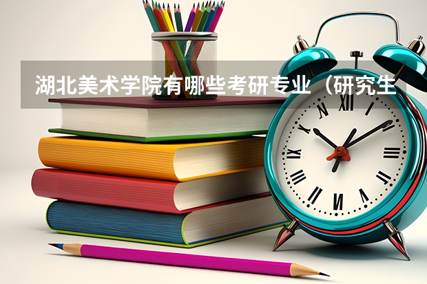 湖北美术学院有哪些考研专业（研究生专业）