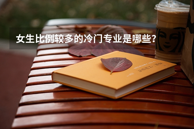 女生比例较多的冷门专业是哪些？