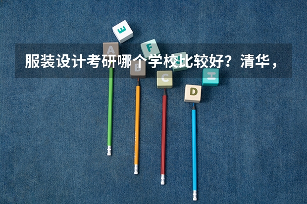 服装设计考研哪个学校比较好？清华，北服还是东华？