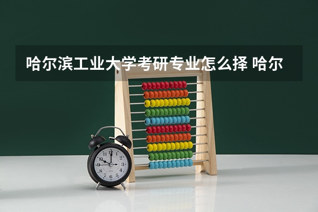哈尔滨工业大学考研专业怎么择 哈尔滨工业大学考研专业推荐