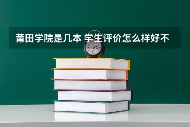 莆田学院是几本 学生评价怎么样好不好(10条)