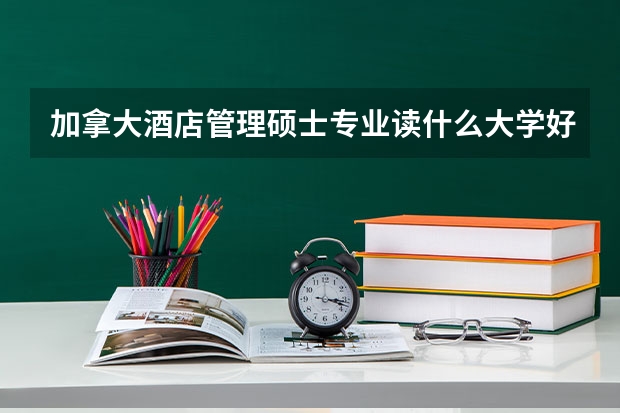 加拿大酒店管理硕士专业读什么大学好
