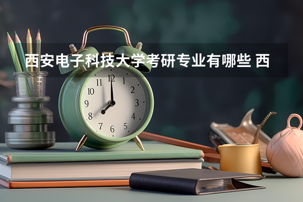 西安电子科技大学考研专业有哪些 西安电子科技大学研究生专业大类划分