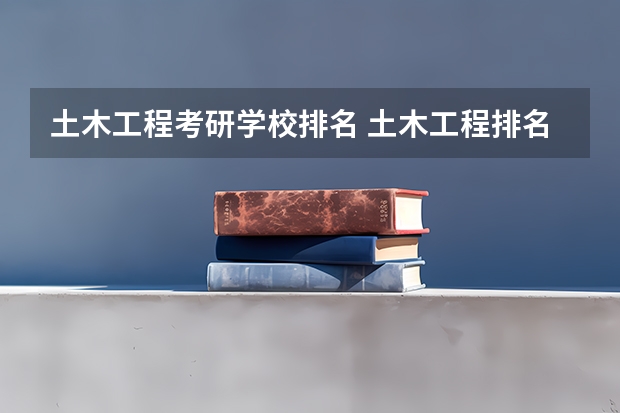 土木工程考研学校排名 土木工程排名全国大学考研 土木工程考研学校排名