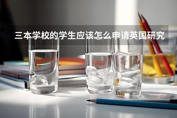 三本学校的学生应该怎么申请英国研究生？可以转专业吗？