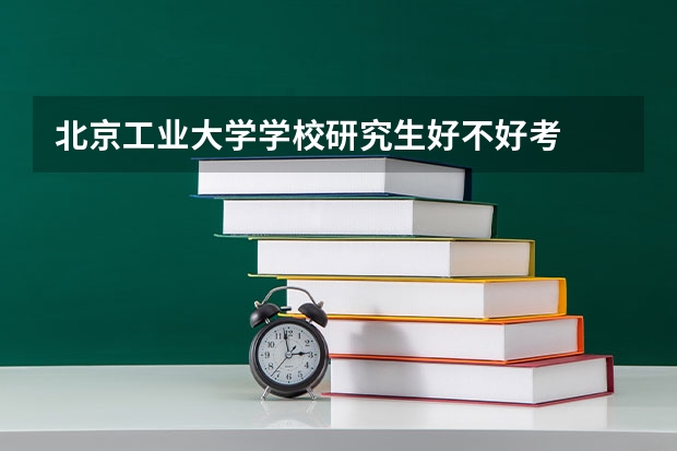 北京工业大学学校研究生好不好考