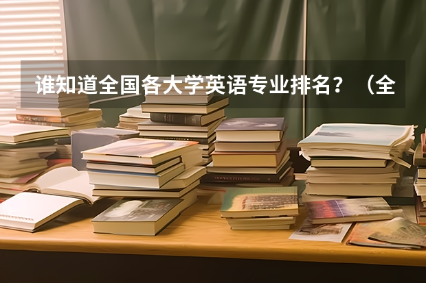 谁知道全国各大学英语专业排名?(全国英语专业院校排名)