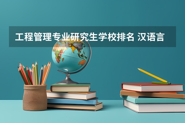 工程管理专业研究生学校排名 汉语言文学考研学校难度排名 汉硕考研难度院校排名