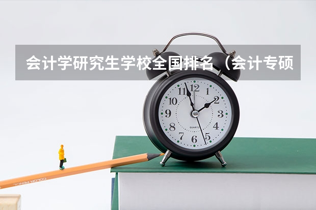 会计学研究生学校全国排名（会计专硕考研院校排名）