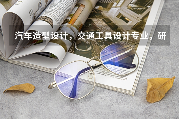 汽车造型设计，交通工具设计专业，研究生，有哪些好的学校呢？