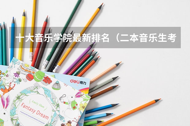 十大音乐学院最新排名（二本音乐生考研的学校推荐）