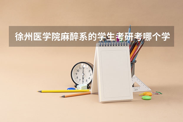 徐州医学院麻醉系的学生考研考哪个学校好呢