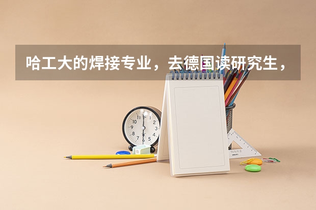 哈工大的焊接专业，去德国读研究生，哪些大学的哪些专业可以申请