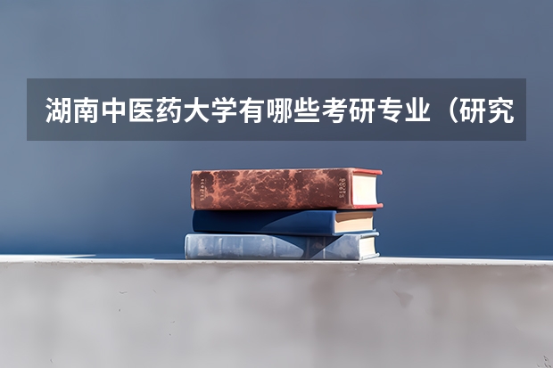 湖南中医药大学有哪些考研专业（研究生专业）