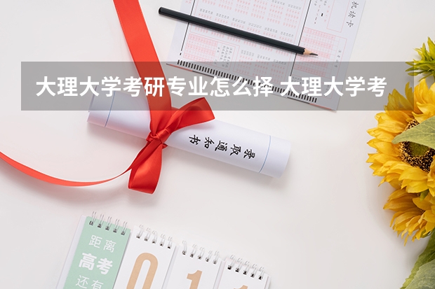 大理大学考研专业怎么择 大理大学考研专业推荐