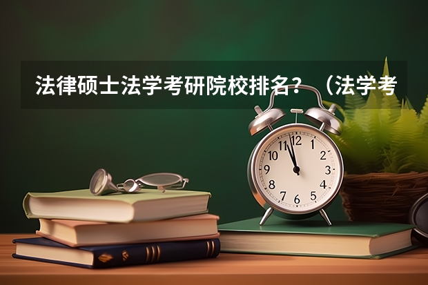 法律硕士法学考研院校排名？（法学考研学校排名）