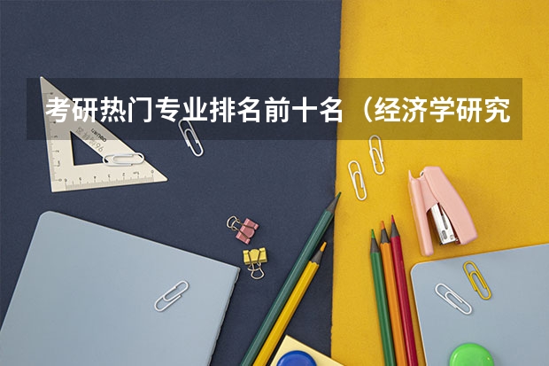 考研热门专业排名前十名（经济学研究生院校排名）
