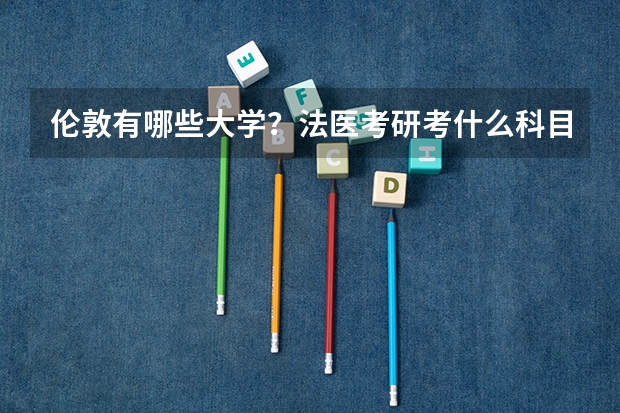 伦敦有哪些大学？法医考研考什么科目？