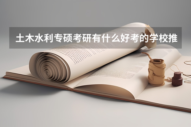 土木水利专硕考研有什么好考的学校推荐吗?