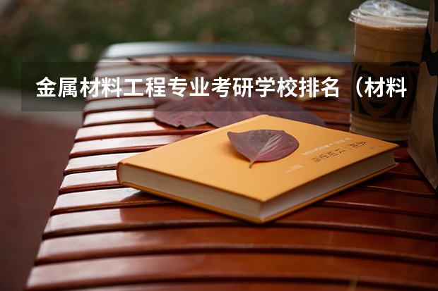 金属材料工程专业考研学校排名（材料专业考研学校排名）
