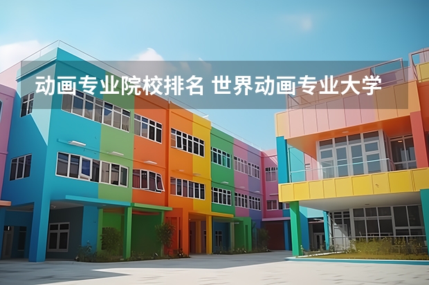 动画专业院校排名 世界动画专业大学排名前十强 国内有动画类研究生专业的学校有哪几所?