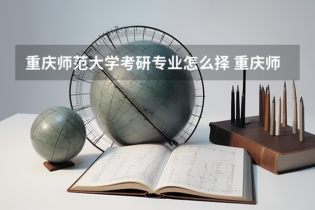 重庆师范大学考研专业怎么择 重庆师范大学考研专业推荐