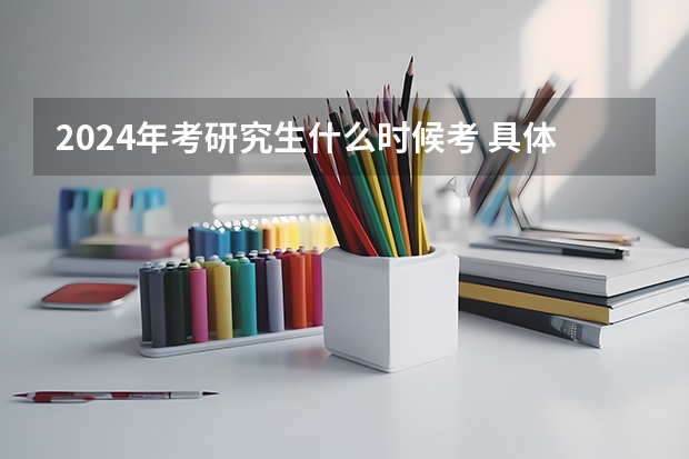 2024年考研究生什么时候考 具体时间在几月几号？