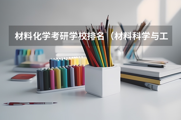 材料化学考研学校排名（材料科学与工程考研学校排名）