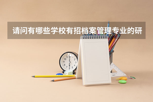 请问有哪些学校有招档案管理专业的研究生？急用！