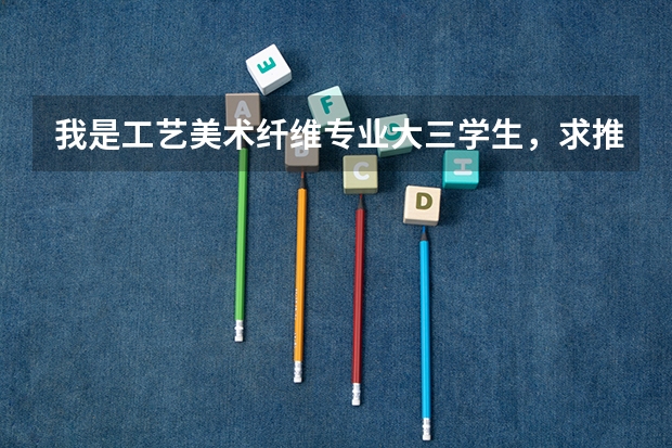 我是工艺美术纤维专业大三学生，求推介一下考研考研有什么好一点的学