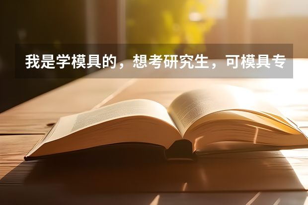 我是学模具的，想考研究生，可模具专业的研究生意义不大，请教一下，我应该选择什么专业及相关院校。