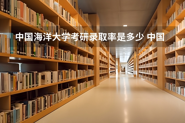 中国海洋大学考研录取率是多少 中国海洋大学考研各专业录取率