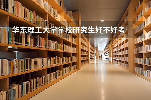 华东理工大学学校研究生好不好考