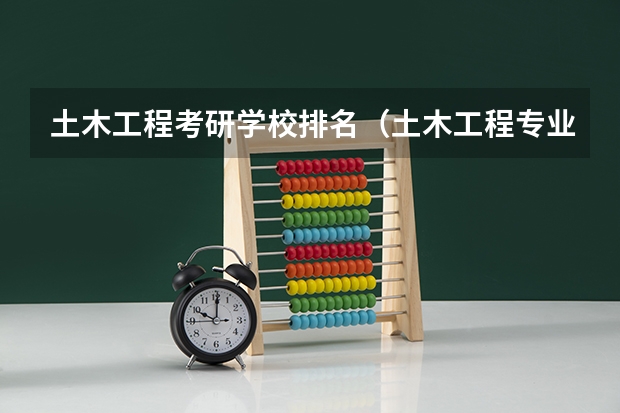 土木工程考研学校排名（土木工程专业考研院校推荐）